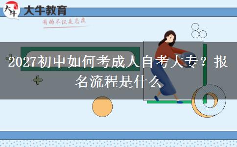 2027初中如何考成人自考大专？报名流程是什么