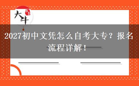2027初中文凭怎么自考大专？报名流程详解！