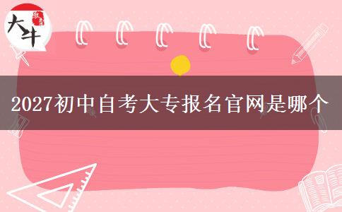 2027初中自考大专报名官网是哪个