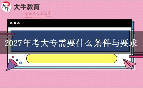 2027年考大专需要什么条件与要求