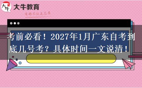 考前必看！2027年1月广东自考到底几号考？具体时间一文说清！