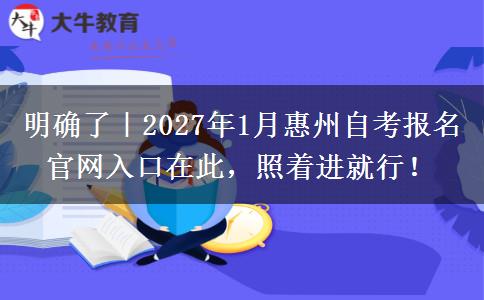 明确了｜2027年1月惠州自考报名官网入口在此，照着进就行！