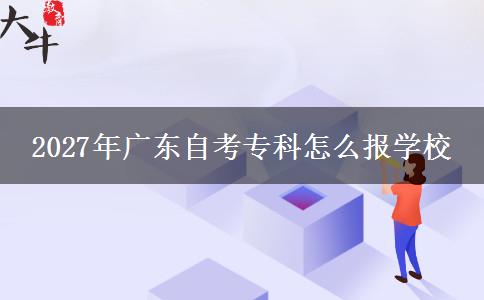 2027年广东自考专科怎么报学校