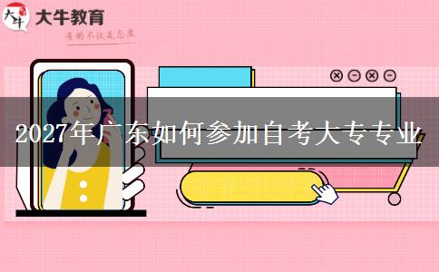 2027年广东如何参加自考大专专业