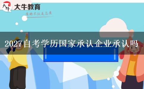 2027自考学历国家承认企业承认吗