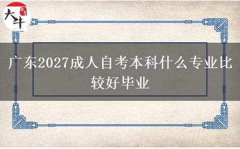 广东2027成人自考本科什么专业比较好毕业