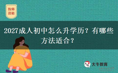 2027成人初中怎么升学历？有哪些方法适合？