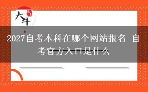 2027自考本科在哪个网站报名 自考官方入口是什么