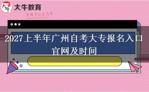 2027上半年广州自考大专报名入口官网及时间