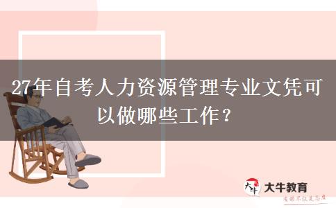 27年自考人力资源管理专业文凭可以做哪些工作？