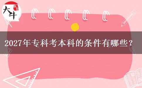 2027年专科考本科的条件有哪些？