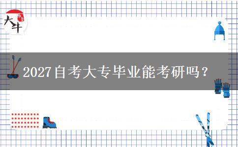 2027自考大专毕业能考研吗？