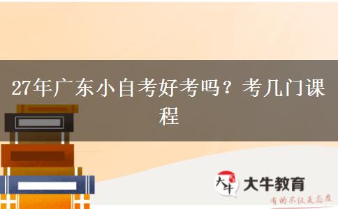 27年广东小自考好考吗？考几门课程