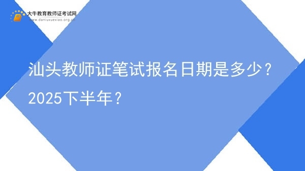 汕头教师证笔试报名日期是多少？2025下半年？图片
